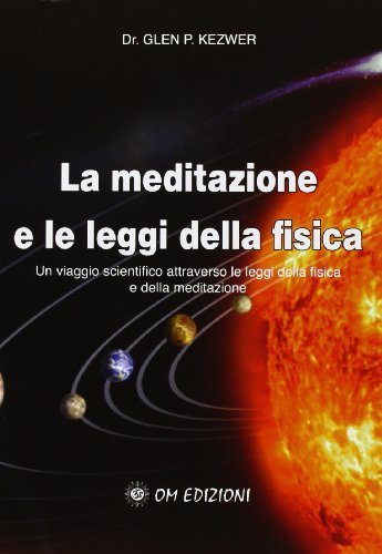 La Meditazione E Le Leggi Della Fisica. Un Viaggio Scientifico Attraverso Le Leggi Della Fisica E Della Meditazione