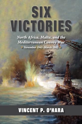 Six Victories: North Africa, Malta, And The Mediterranean Convoy War, November 1941-March 1942