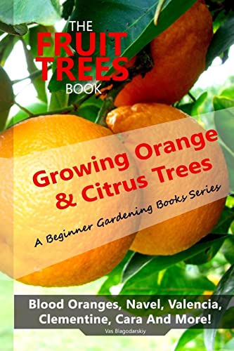 The Fruit Trees Book: Growing Orange & Citrus Trees ? Blood Oranges, Navel, Valencia, Clementine, Cara And More: Diy Planting, Irrigation, Fertilizing