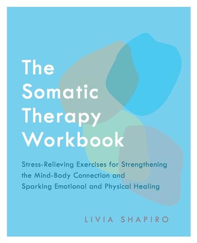 The Somatic Therapy Workbook: Stress-Relieving Exercises For Strengthening The Mind-Body Connection And Sparking Emotional And Physical Healing