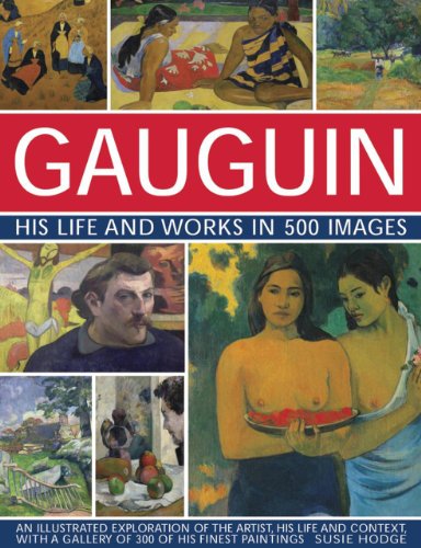 Gauguin: His Life & Works In 500 Images - An Illustrated Exploration Of The Artist, His Life And Context, With A Gallery Of 300 Of His Finest Painting