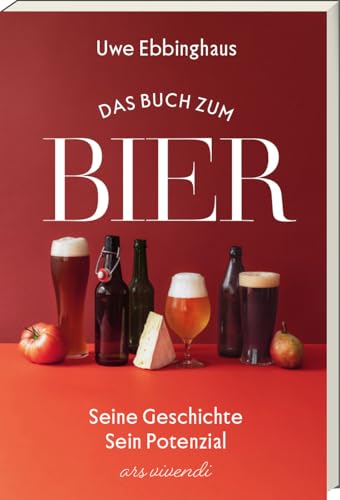Das Buch Zum Bier: Seine Geschichte - Sein Potenzial. Erfahre, Wie Bier Die Gesellschaft Nachhaltig Geprägt Hat Und Welche Rolle Es Heute Spielt. Mit