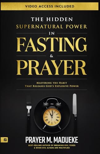 The Hidden Supernatural Power In Fasting And Prayer: Mastering The Habit That Releases God'S Explosive Power
