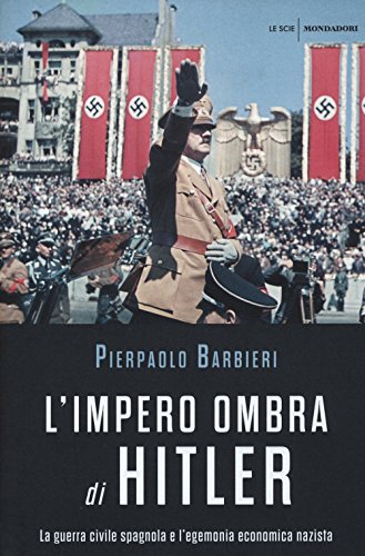 L'Impero Ombra Di Hitler. La Guerra Civile Spagnola E L'Egemonia Economica Nazista