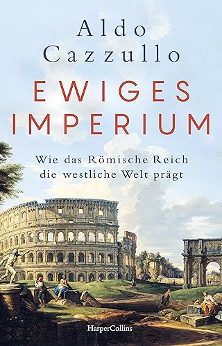 Ewiges Imperium. Wie Das Römische Reich Die Westliche Welt Prägt: Italiens Führender Sachbuch-Bestsellerautor | Von Asterix Bis Spartakus - Über Den E