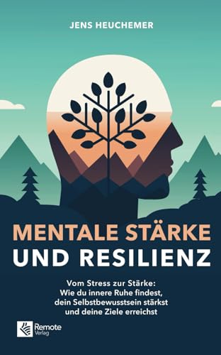 Mentale Stärke Und Resilienz: Vom Stress Zur Stärke: Wie Du Innere Ruhe Findest, Dein Selbstbewusstsein Stärkst Und Deine Ziele Erreichst