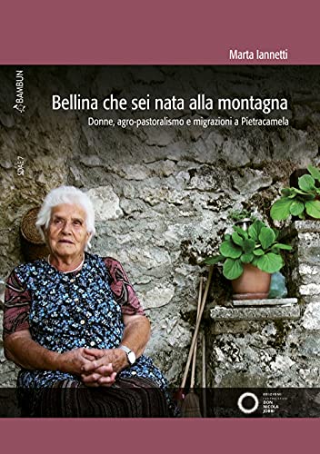 Bellina Che Sei Nata Alla Montagna. Donne, Agro-Pastoralismo E Migrazioni A Pietracamela