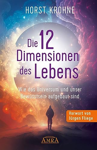 Die 12 Dimensionen Des Lebens: Wie Das Universum Und Unser Bewusstsein Aufgebaut Sind (Erstveröffentlichung): Wie Das Universum Und Unser Bewusstsein 