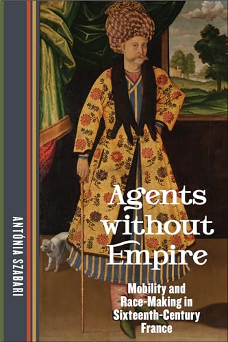 Agents Without Empire: Mobility And Race-Making In Sixteenth-Century France