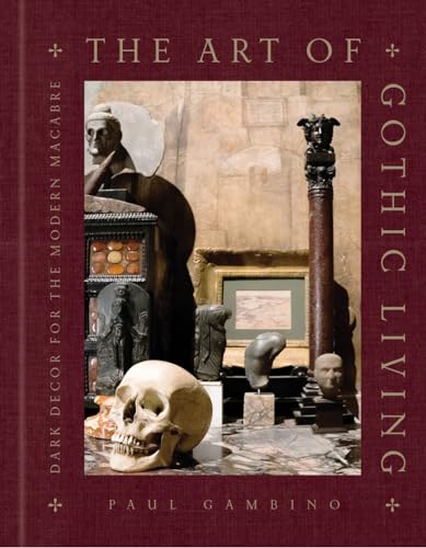 The Art Of Gothic Living: Dark Decor For The Modern Macabre