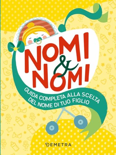Nomi & Nomi. Guida Completa Alla Scelta Del Nome Di Tuo Figlio