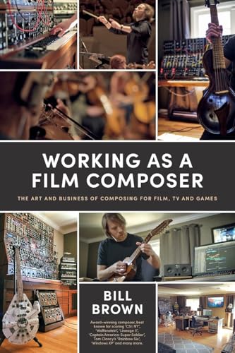 Working As A Film Composer: The Art And Business Of Composing For Film, Tv And Games