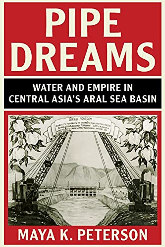Pipe Dreams: Water And Empire In Central Asia'S Aral Sea Basin