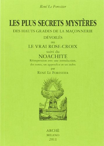 Les Plus Secrets Mystères Des Hauts Grades De La Maçonnerie Devoilés Ou Le Vrai Rose-Croix Suivi De Noachite