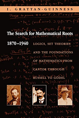 The Search For Mathematical Roots, 1870-1940: Logics, Set Theories, And The Foundations Of Mathematics From Cantor Through Russell To Godel