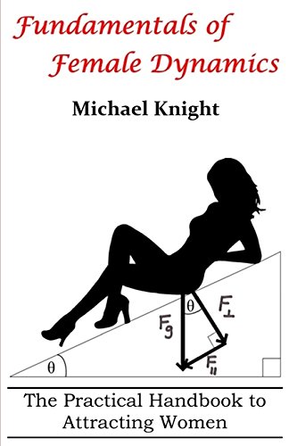 Fundamentals Of Female Dynamics: The Practical Handbook To Attracting Women