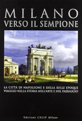 Milano Verso Il Sempione. La Città Di Napoleone E Della Belle Époque. Ediz. Illustrata