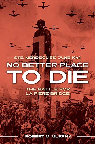 No Better Place To Die: Ste-Mere Eglise, June 1944; The Battle For La Fiere Bridge