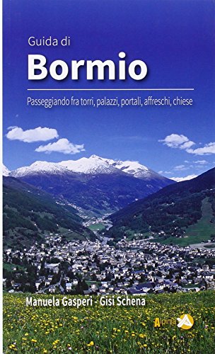 Guida Di Bormio. Passeggiando Fra Torri, Palazzi, Portali, Affreschi, Chiese