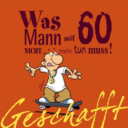 Geschafft! Was Mann Mit 60 Nicht Mehr Tun Muss!: Lustiges Geschenkbuch Für Männer Zum 60. Geburtstag Mit Witzigen Cartoons, Satirischen Texten Und Vie