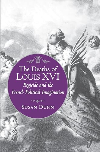 The Deaths Of Louis Xvi: Regicide And The French Political Imagination