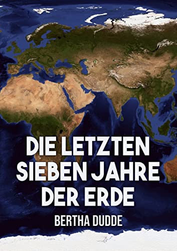 Die Letzten Sieben Jahre Der Erde: Göttliche Offenbarungen Über Die Endzeit: Gttliche Offenbarungen Ber Die Endzeit