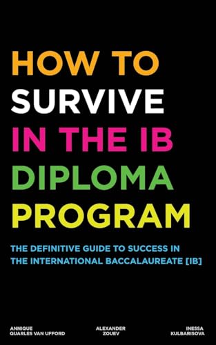 How To Survive In The Ib Diploma Program: The Definitive Guide To Success In The International Baccalaureate [Ib]