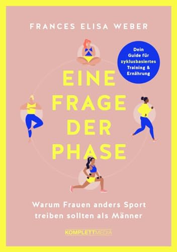 Eine Frage Der Phase: Warum Frauen Anders Sport Treiben Sollten Als Männer - Dein Guide Für Training Und Ernährung Im Einklang Mit Deinem Zyklus