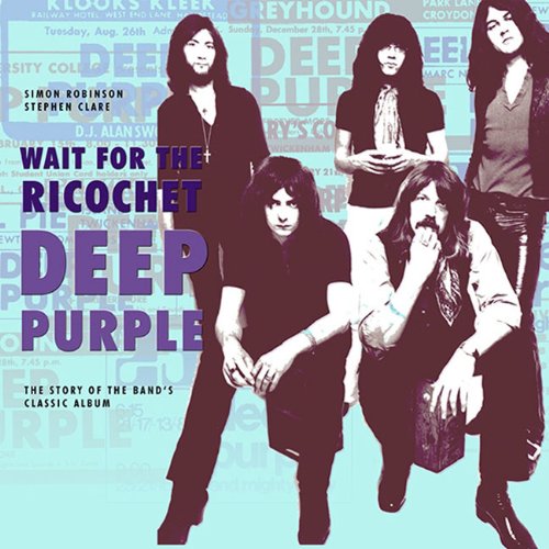 Deep Purple: Wait For The Ricochet: The Story Of Deep Purple In Rock: The Story Of The Band'S Classic Album