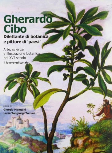 Gherardo Cibo, Dilettante Di Botanica E Pittore Di «Paesi». Arte, Scienza E Illustrazione Botanica Nel Xvi Secolo. Ediz. Illustrata