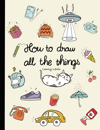 How To Draw All The Things: How To Draw Books For Kids - 45 Tiny Things To Draw, 3 Levels Of Difficulty With Easy Step-By-Step Instruction - Gifts For