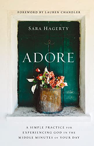 Adore: A Simple Practice For Experiencing God In The Middle Minutes Of Your Day