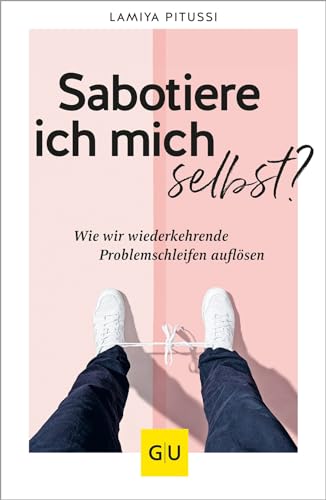 Sabotiere Ich Mich Selbst?: Wie Wir Wiederkehrende Problemschleifen Endlich Auflösen