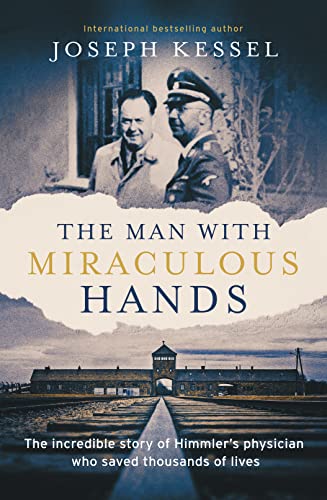 The Man With Miraculous Hands: The Incredible Story Of Himmler’S Physician Who Saved Thousands Of Lives