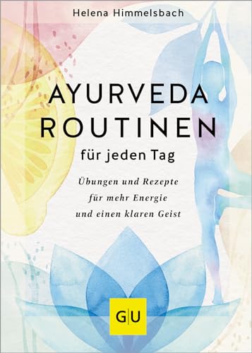 Ayurveda-Routinen Für Jeden Tag: Übungen Und Rezepte Für Mehr Energie Und Einen Klaren Geist