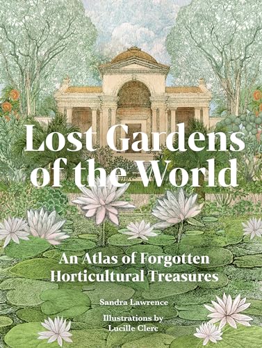 Lost Gardens Of The World: An Atlas Of Forgotten Horticultural Treasures