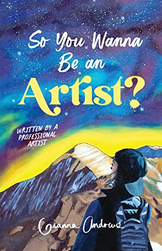 So You Wanna Be An Artist?: Written By A Professional Artist