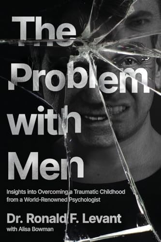 The Problem With Men: Insights Into Overcoming A Traumatic Childhood From A World-Renowned Psychologist: Insights On Overcoming A Traumatic Childhood