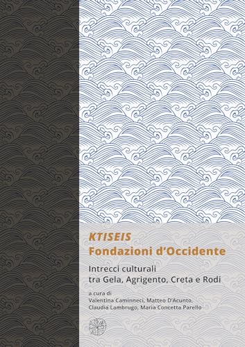 Ktiseis. Fondazioni D’Occidente. Intrecci Culturali Tra Gela, Agrigento, Creta E Rodi. (Atti Delle Xiv Giornate Gregoriane Agrigento, Museo Archeologi