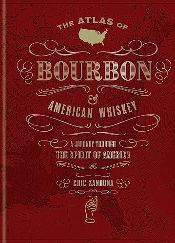 The Atlas Of Bourbon And American Whiskey: A Journey Through The Spirit Of America
