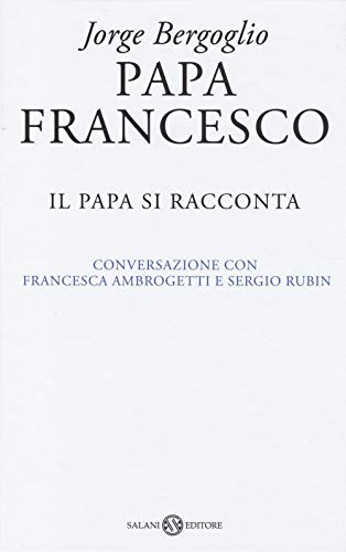 Papa Francesco. Il Papa Si Racconta. Conversazione Con Francesca Ambrogetti E Sergio Rubin