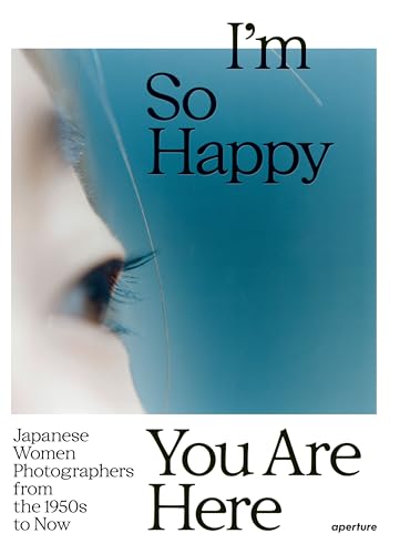 I’M So Happy You Are Here: Japanese Women Photographers From The 1880S To Now