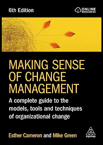 Making Sense Of Change Management: A Complete Guide To The Models, Tools And Techniques Of Organizational Change