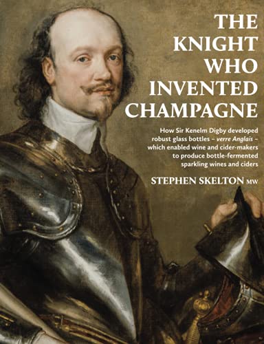 The Knight Who Invented Champagne: How Sir Kenelm Digby Developed Robust Glass Bottles - Verre Anglais - Which Enabled Wine And Cider-Makers To ... Bo