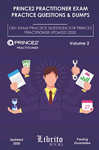Prince2 Practitioner Exam Practice Questions & Dumps: 130+ Exam Practice Questions For Prince2 Practitioner Updated 2020 – Volume 2