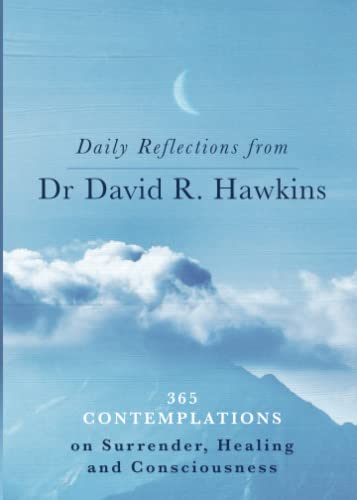 Daily Reflections From Dr. David R. Hawkins: 365 Contemplations On Surrender, Healing And Consciousness