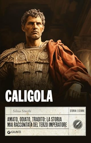 Caligola. Amato, Odiato, Tradito: La Storia Mai Raccontata Del Terzo Imperatore