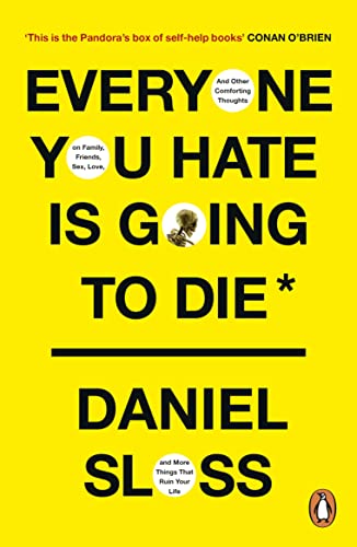Everyone You Hate Is Going To Die: And Other Comforting Thoughts On Family, Friends, Sex, Love, And More Things That Ruin Your Life