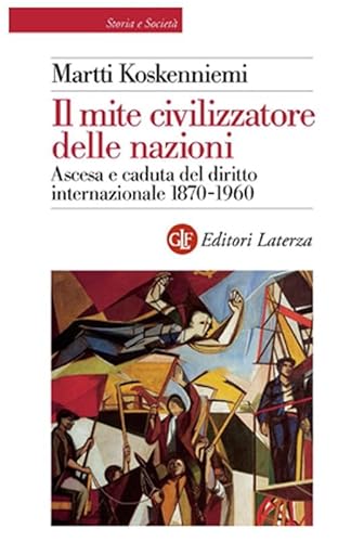 Il Mite Civilizzatore Delle Nazioni. Ascesa E Caduta Del Diritto Internazionale 1870-1960