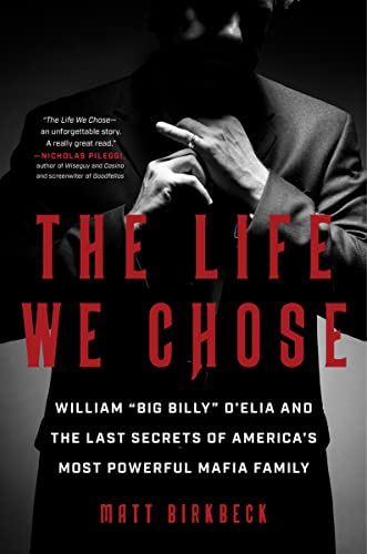 The Life We Chose: William "Big Billy" D'Elia And The Last Secrets Of America'S Most Powerful Crime Family